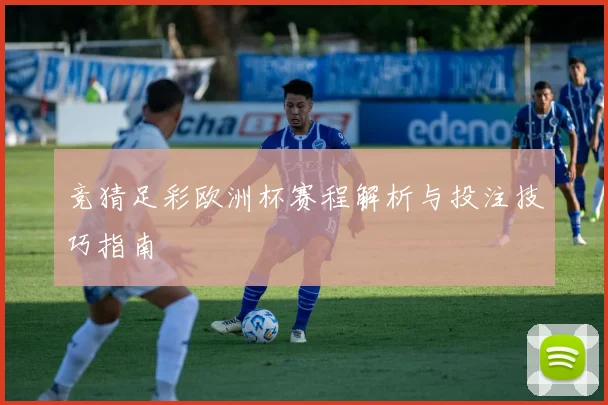 竞猜足彩欧洲杯赛程解析与投注技巧指南