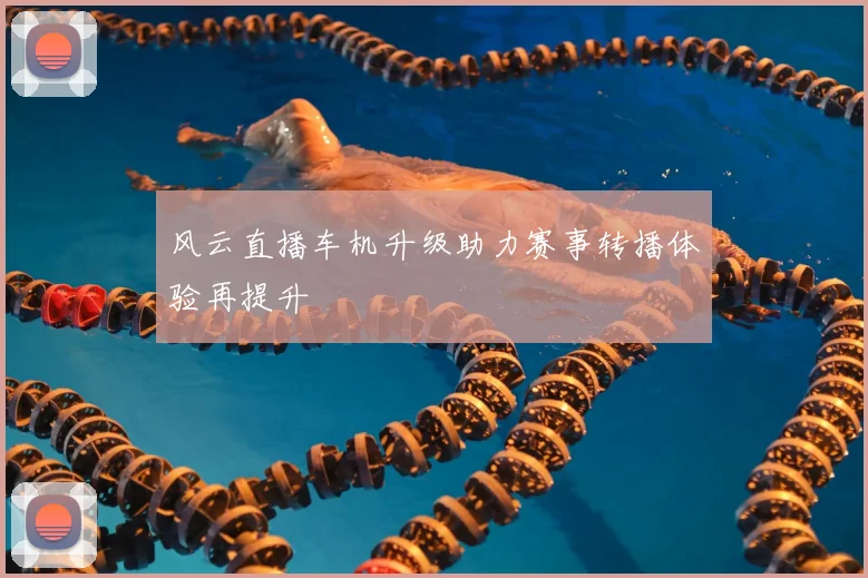 风云直播车机升级助力赛事转播体验再提升