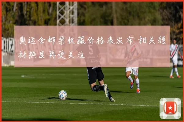奥运会邮票收藏价格表发布 相关题材热度再受关注