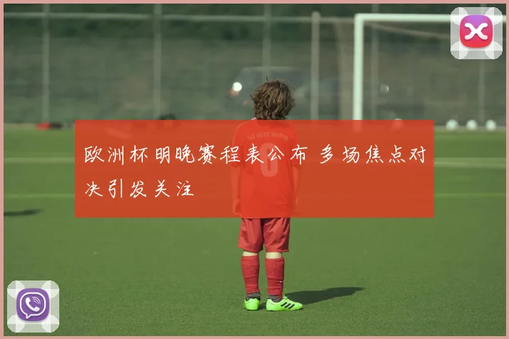 欧洲杯明晚赛程表公布 多场焦点对决引发关注