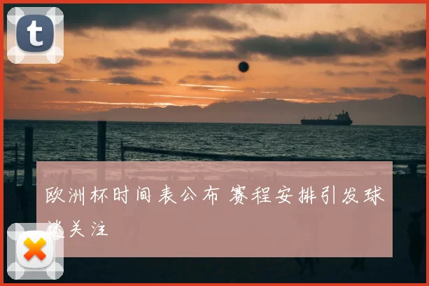 欧洲杯时间表公布 赛程安排引发球迷关注