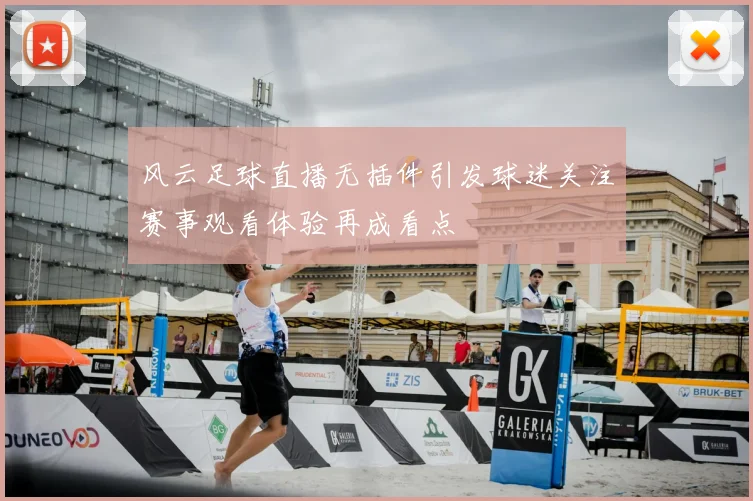 风云足球直播无插件引发球迷关注赛事观看体验再成看点