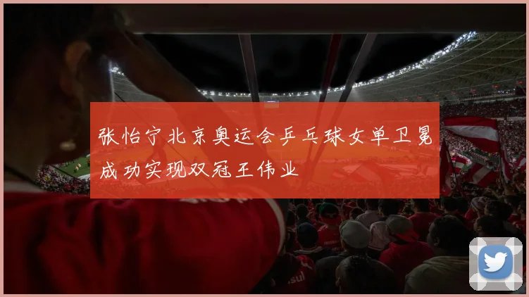 张怡宁北京奥运会乒乓球女单卫冕成功实现双冠王伟业