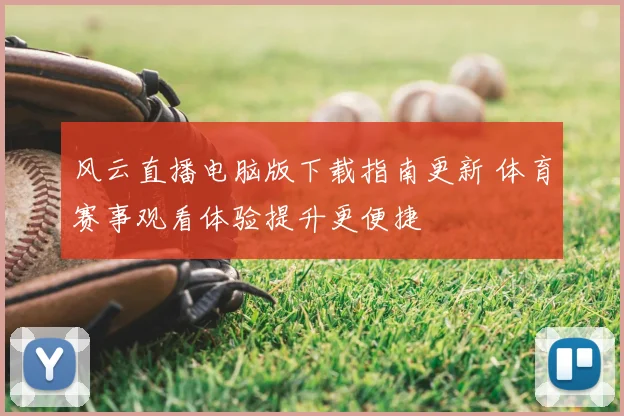 风云直播电脑版下载指南更新 体育赛事观看体验提升更便捷