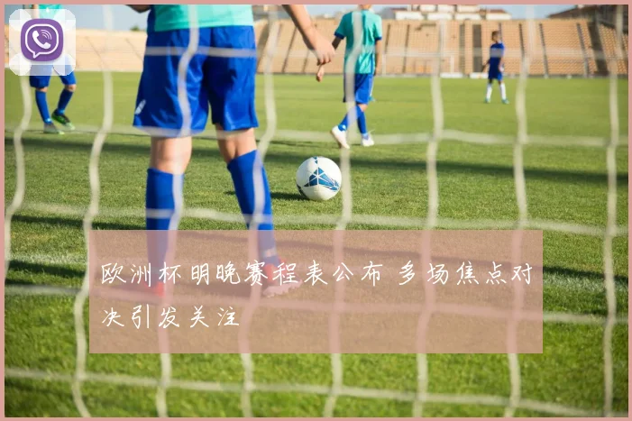 欧洲杯明晚赛程表公布 多场焦点对决引发关注