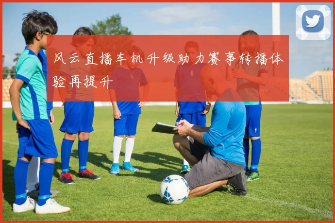 风云直播车机升级助力赛事转播体验再提升