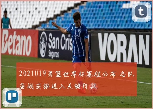 2021U19男篮世界杯赛程公布 各队备战安排进入关键阶段
