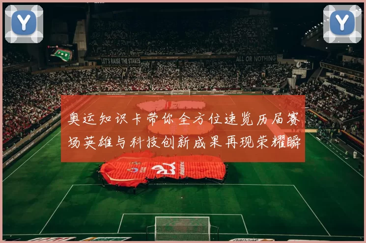 奥运知识卡带你全方位速览历届赛场英雄与科技创新成果再现荣耀瞬