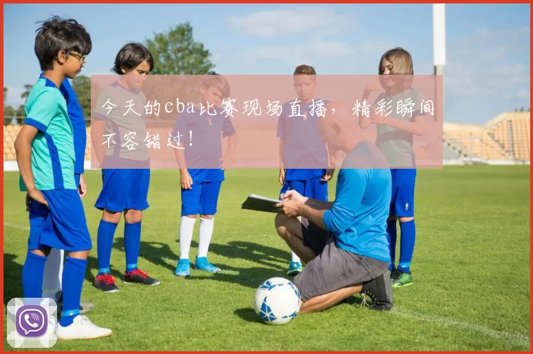 今天的cba比赛现场直播，精彩瞬间不容错过！