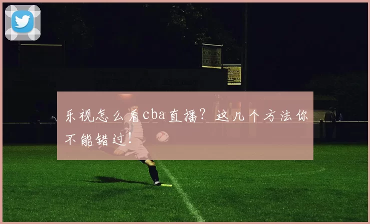 乐视怎么看cba直播？这几个方法你不能错过！
