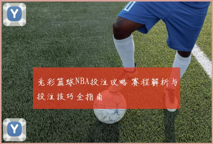 竞彩篮球NBA投注攻略 赛程解析与投注技巧全指南