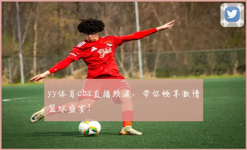 yy体育cba直播频道，带你畅享激情篮球盛宴！